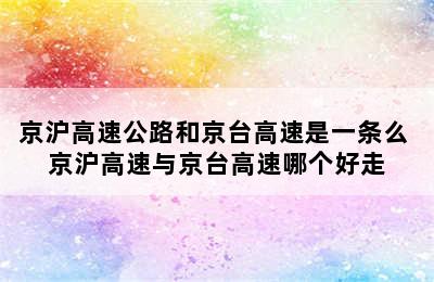 京沪高速公路和京台高速是一条么 京沪高速与京台高速哪个好走